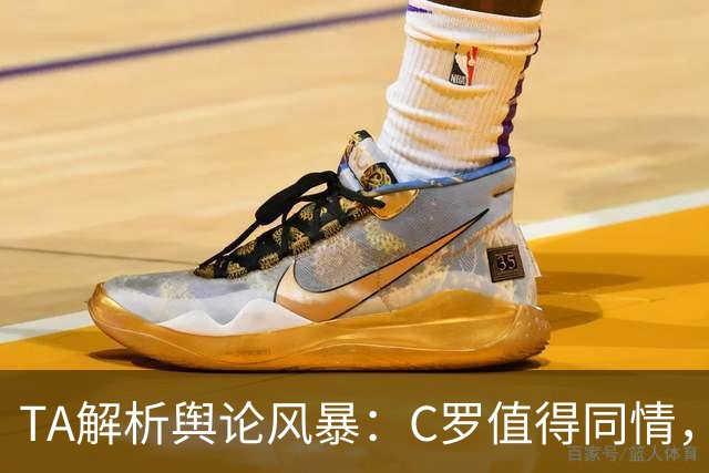TA解析舆论风暴：C罗值得同情，他在这事件中什么都没做却被卷入
